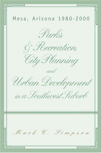 Cover for Mark Simpson · Parks &amp; Recreation, City Planning and Urban Development in a Southwest Suburb: Mesa, Arizona 1980-2000 (Paperback Book) (2007)