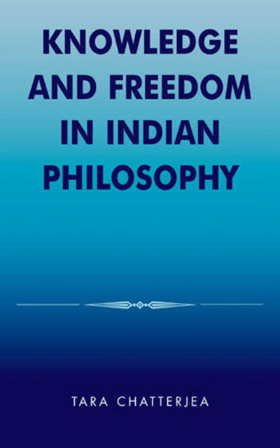 Knowledge and Freedom in Indian Philosophy - Tara Chatterjea - Books - Bloomsbury Publishing Plc - 9780739106921 - August 5, 2003