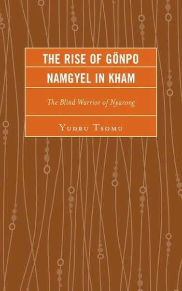 Cover for Yudru Tsomu · The Rise of Gonpo Namgyel in Kham: The Blind Warrior of Nyarong - Studies in Modern Tibetan Culture (Innbunden bok) (2014)