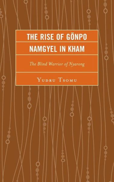 Cover for Yudru Tsomu · The Rise of Gonpo Namgyel in Kham: The Blind Warrior of Nyarong - Studies in Modern Tibetan Culture (Hardcover Book) (2014)