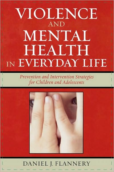 Violence and Mental Health in Everyday Life: Prevention and Intervention Strategies for Children and Adolescents - Violence Prevention and Policy - Daniel J. Flannery - Books - AltaMira Press - 9780759104921 - November 10, 2005