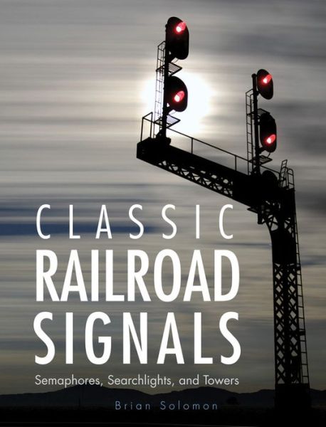 Cover for Brian Solomon · Classic Railroad Signals: Semaphores, Searchlights, and Towers (Gebundenes Buch) (2015)