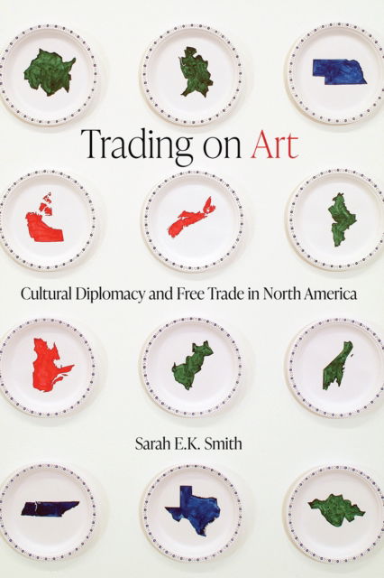 Cover for Sarah E.K. Smith · Trading on Art: Cultural Diplomacy and Free Trade in North America (Paperback Book) (2025)