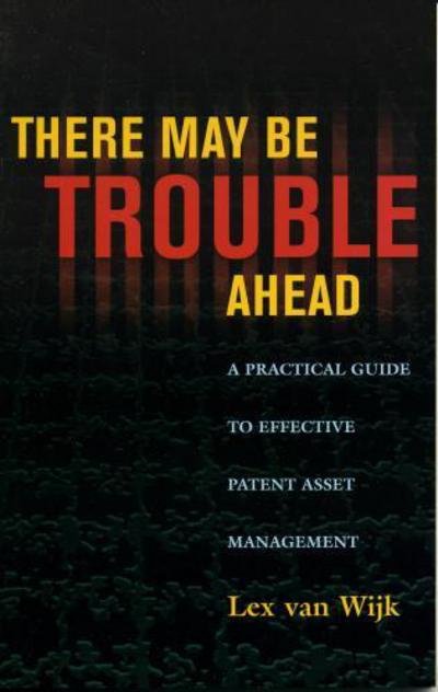 Cover for Lex van Wijk · There May Be Trouble Ahead: A Practical Guide to Effective Patent Asset Management (Paperback Bog) (2005)