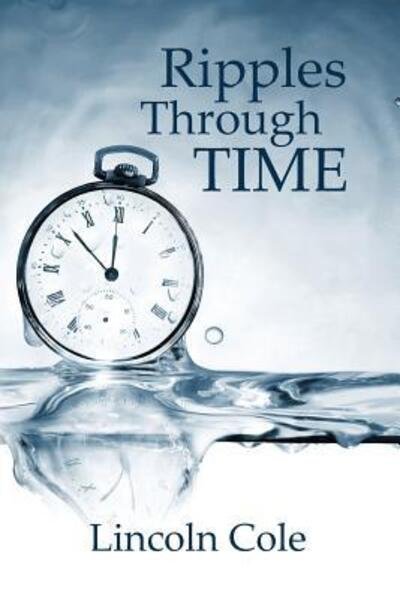 Ripples Through Time - Lincoln Cole - Boeken - Lincoln Cole Publishing - 9780997225921 - 2 augustus 2015