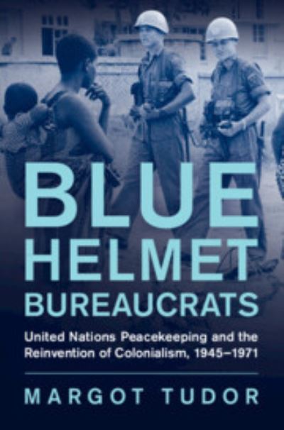 Cover for Tudor, Margot (University of Exeter) · Blue Helmet Bureaucrats: United Nations Peacekeeping and the Reinvention of Colonialism, 1945–1971 - Human Rights in History (Hardcover Book) (2023)