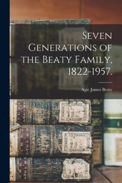 Cover for Agie James 1886- Beaty · Seven Generations of the Beaty Family, 1822-1957. (Paperback Book) (2021)