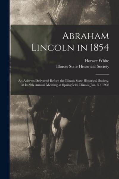 Cover for Horace 1834-1916 White · Abraham Lincoln in 1854: an Address Delivered Before the Illinois State Historical Society, at Its 9th Annual Meeting at Springfield, Illinois, Jan. 30, 1908 (Pocketbok) (2021)
