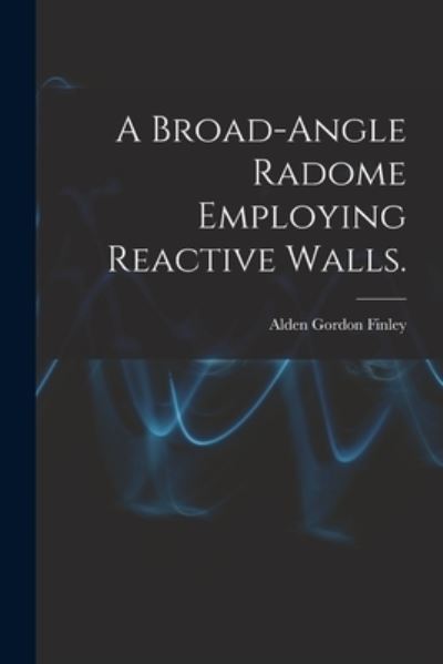 Cover for Alden Gordon Finley · A Broad-angle Radome Employing Reactive Walls. (Paperback Book) (2021)