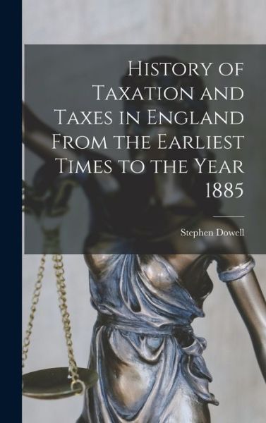 History of Taxation and Taxes in England from the Earliest Times to the Year 1885 - Stephen Dowell - Books - Creative Media Partners, LLC - 9781016941921 - October 27, 2022