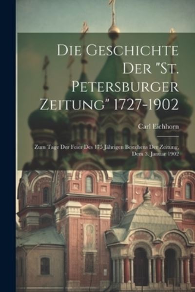 Cover for Carl Eichhorn · Die Geschichte der St. Petersburger Zeitung 1727-1902 (Book) (2023)