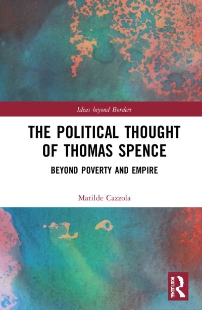 Cover for Cazzola, Matilde (Max Planck Institute for Legal History and Legal Theory, Germany) · The Political Thought of Thomas Spence: Beyond Poverty and Empire - Ideas beyond Borders (Innbunden bok) (2021)