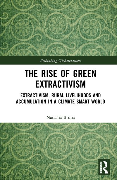 Cover for Bruna, Natacha (Observatorio do Meio Rural, Mozambique) · The Rise of Green Extractivism: Extractivism, Rural Livelihoods and Accumulation in a Climate-Smart World - Rethinking Globalizations (Inbunden Bok) (2023)