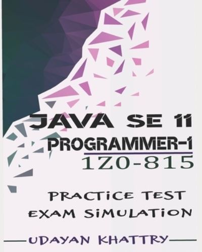 Cover for Udayan Khattry · Java SE 11 Programmer I -1Z0-815 Practice Tests: 480 Questions to assess your 1Z0-815 exam preparation - Oracle Certified Professional: Java Se 11 Developer 1 (Paperback Book) (2019)