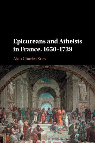 Cover for Kors, Alan Charles (University of Pennsylvania) · Epicureans and Atheists in France, 1650–1729 (Paperback Book) (2018)