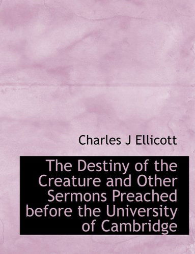 Cover for Charles J Ellicott · The Destiny of the Creature and Other Sermons Preached Before the University of Cambridge (Paperback Book) (2009)