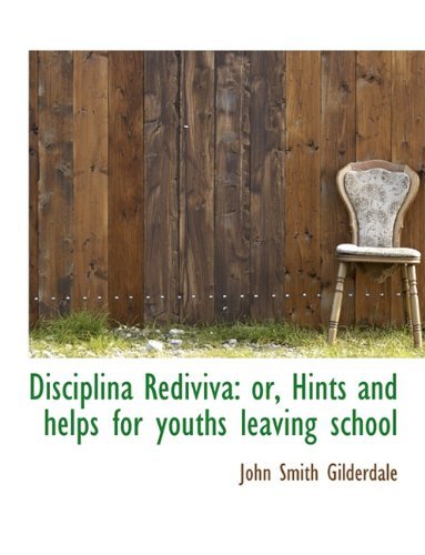Disciplina Rediviva: Or, Hints and Helps for Youths Leaving School - John Smith Gilderdale - Books - BiblioLife - 9781116717921 - November 11, 2009