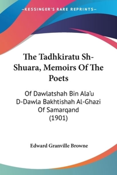 The Tadhkiratu Sh-Shuara, Memoirs Of The Poets - Edward Granville Browne - Books - Kessinger Publishing - 9781120932921 - January 29, 2010