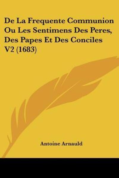 Cover for Antoine Arnauld · De La Frequente Communion Ou Les Sentimens Des Peres, Des Papes Et Des Conciles V2 (1683) (Paperback Book) (2010)