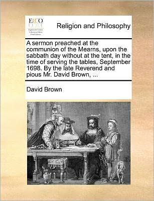 Cover for David Brown · A Sermon Preached at the Communion of the Mearns, Upon the Sabbath Day Without at the Tent, in the Time of Serving the Tables, September 1698. by the La (Paperback Book) (2010)