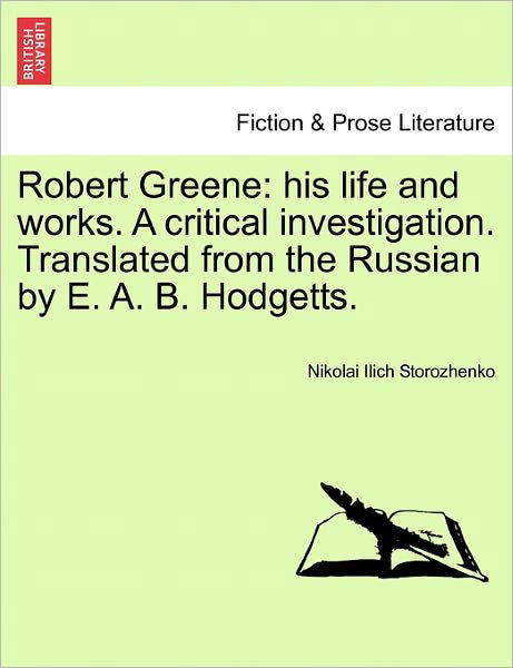 Robert Greene: His Life and Works. a Critical Investigation. Translated from the Russian by E. A. B. Hodgetts. - Nikolai Ilich Storozhenko - Bücher - British Library, Historical Print Editio - 9781241118921 - 1. Februar 2011