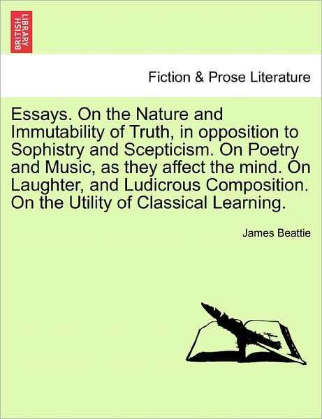 Essays. on the Nature and Immutability of Truth, in Opposition to Sophistry and Scepticism. on Poetry and Music, As They Affect the Mind. on Laughter, - James Beattie - Libros - British Library, Historical Print Editio - 9781241134921 - 1 de febrero de 2011