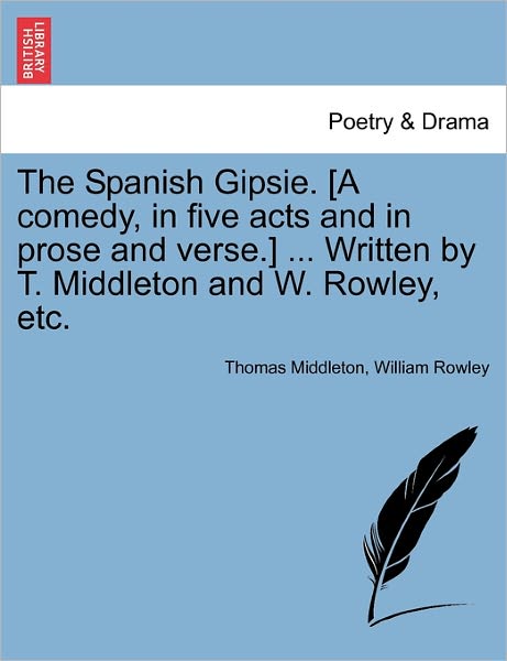 Cover for Thomas Middleton · The Spanish Gipsie. [a Comedy, in Five Acts and in Prose and Verse.] ... Written by T. Middleton and W. Rowley, Etc. (Paperback Book) (2011)