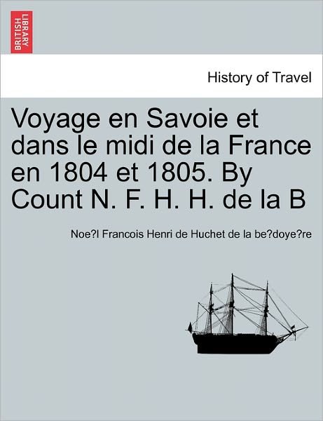 Cover for Noe L Franco Huchet De La Be Doye Re · Voyage en Savoie et Dans Le Midi De La France en 1804 et 1805. by Count N. F. H. H. De La B (Paperback Bog) (2011)