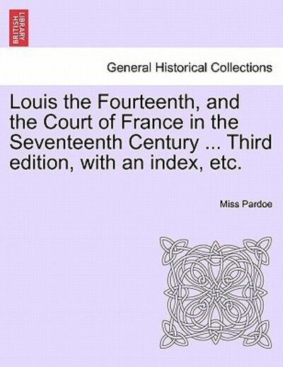 Cover for Miss Pardoe · Louis the Fourteenth, and the Court of France in the Seventeenth Century ... Third Edition, with an Index, Etc. Vol. III. (Paperback Book) (2011)