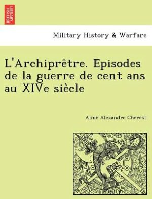 Cover for Aime Alexandre Cherest · L'archipre Tre. E Pisodes De La Guerre De Cent Ans Au Xive Sie Cle (Paperback Book) (2012)