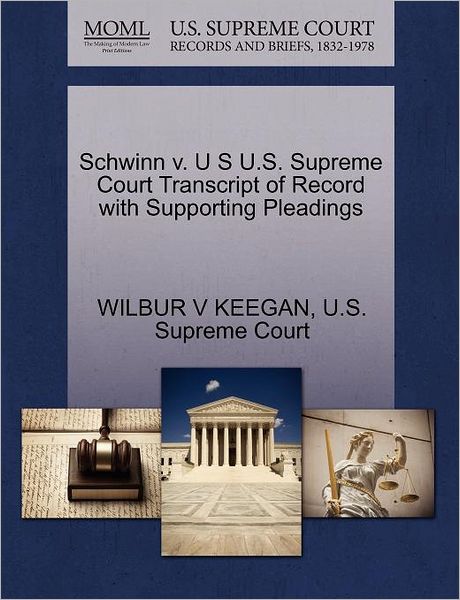 Schwinn V. U S U.s. Supreme Court Transcript of Record with Supporting Pleadings - Wilbur V Keegan - Books - Gale Ecco, U.S. Supreme Court Records - 9781270310921 - October 1, 2011