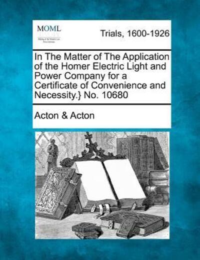 Cover for Acton, Acton &amp; · In the Matter of the Application of the Homer Electric Light and Power Company for a Certificate of Convenience and Necessity.} No. 10680 (Paperback Book) (2012)