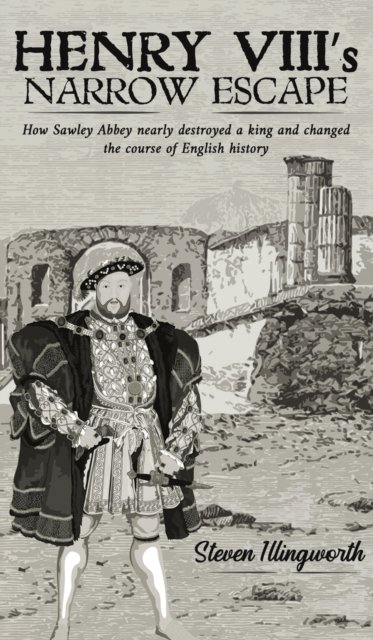 Henry VIII's Narrow Escape: How Sawley Abbey nearly destroyed a king and changed the course of English history - Steven Illingworth - Kirjat - Austin Macauley Publishers - 9781398401921 - perjantai 29. heinäkuuta 2022