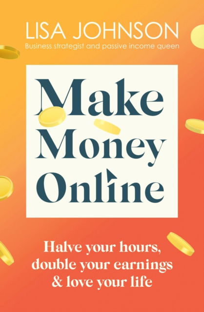 Make Money Online - The Sunday Times bestseller: Halve your hours, double your earnings & love your life - Lisa Johnson - Books - Hodder & Stoughton - 9781399701921 - January 19, 2023