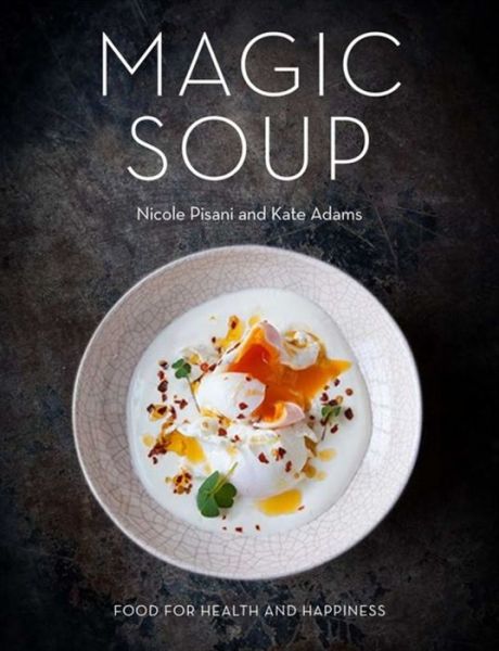 Cover for Nicole Pisani · Magic Soup: Food for Health and Happiness (Hardcover Book) (2015)