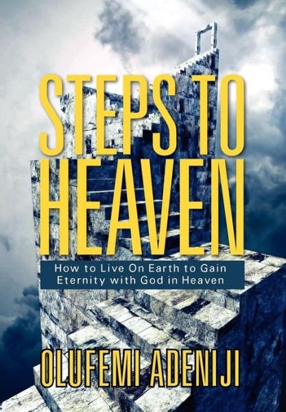 Cover for Olufemi Adeniji · Steps to Heaven: How to Live on Earth to Gain Eternity with God in Heaven (Hardcover Book) (2012)