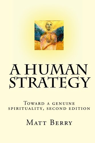A Human Strategy: Toward a Genuine Spirituality, Second Edition - Matt Berry - Books - CreateSpace Independent Publishing Platf - 9781448649921 - July 15, 2009