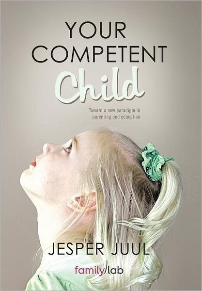 Cover for Juul, Associate Professor Jesper (The Royal Danish Academy of Fine Arts) · Your Competent Child: Toward a New Paradigm in Parenting and Education (Inbunden Bok) (2011)