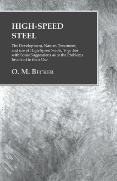 Cover for O M Becker · High-Speed Steel - The Development, Nature, Treatment, and use of High-Speed Steels, Together with Some Suggestions as to the Problems Involved in their Use (Taschenbuch) (2016)