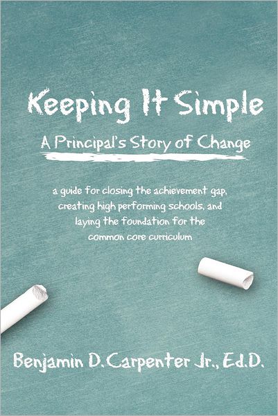 Cover for Carpenter, Benjamin D, Jr · Keeping It Simple: a Principal's Story of Change: a Guide for Closing the Achievement Gap, Creating High Performing Schools, and Laying T (Paperback Book) (2012)