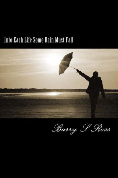 Into Each Life Some Rain Must Fall: Facing Adversity - Barry Ross - Livres - Createspace - 9781490950921 - 15 octobre 2013