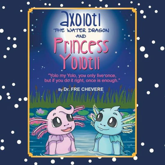 Cover for Fre Chevere · Axolotl the Water Dragon and Princess Yolotli: ''yolo My Yolo, You Only Live Once, but if You Do It Right, Once is Enough.'' (Paperback Bog) (2013)