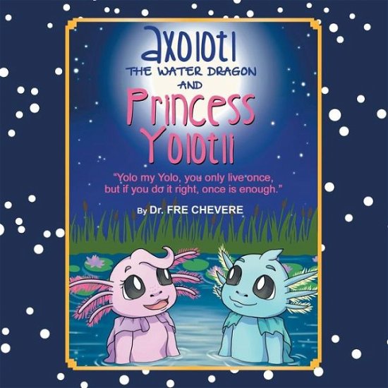 Cover for Fre Chevere · Axolotl the Water Dragon and Princess Yolotli: ''yolo My Yolo, You Only Live Once, but if You Do It Right, Once is Enough.'' (Paperback Book) (2013)