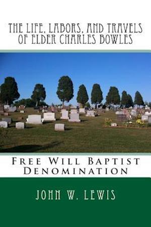 Cover for John W Lewis · The Life, Labors, and Travels of Elder Charles Bowles: Free Will Baptist Denomination (Paperback Book) (2013)