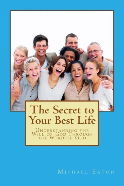 Cover for Michael Eaton · The Secret to Your Best Life: Understanding the Will of God Through the Word of God (Paperback Book) (2014)