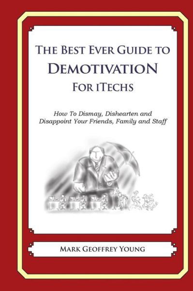 The Best Ever Guide to Demotivation for Itechs: How to Dismay, Dishearten and Disappoint Your Friends, Family and Staff - Mark Geoffrey Young - Livros - CreateSpace Independent Publishing Platf - 9781499267921 - 26 de abril de 2014