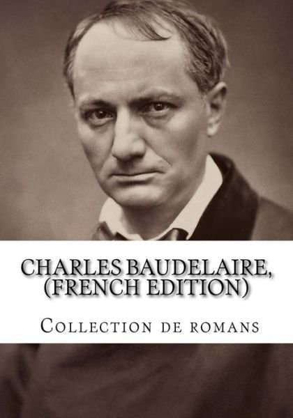 Charles Baudelaire, (French Edition) Collection De Romans - Charles P Baudelaire - Books - Createspace - 9781500626921 - July 24, 2014