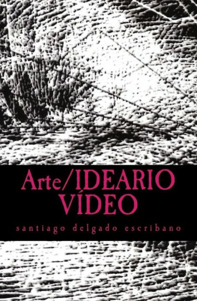 Cover for Santiago Delgado Escribano · Arte / Ideario Video: Una Defensa De La Praxis (Paperback Book) (2015)