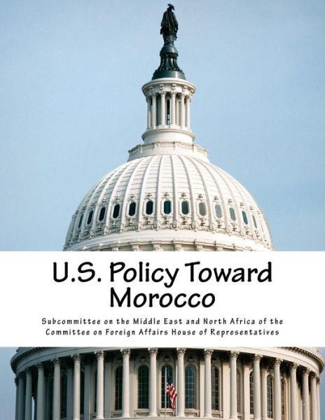 U.s. Policy Toward Morocco - Subcommittee on the Middle East and Nort - Books - Createspace - 9781507841921 - February 5, 2015