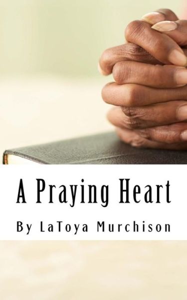 Cover for Latoya Murchison · A Praying Heart: Learning How to Pray Your Way Through (Paperback Book) (2015)